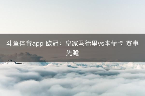 斗鱼体育app 欧冠：皇家马德里vs本菲卡 赛事先瞻