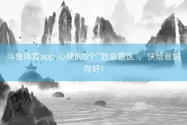 斗鱼体育app 心梗的5个“致命雷区”,快给爸妈存好!