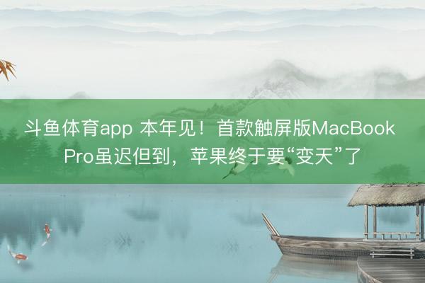 斗鱼体育app 本年见！首款触屏版MacBook Pro虽迟但到，苹果终于要“变天”了