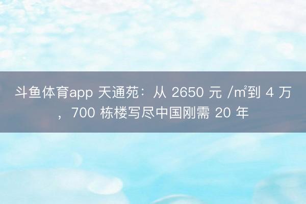 斗鱼体育app 天通苑：从 2650 元 /㎡到 4 万，700 栋楼写尽中国刚需 20 年