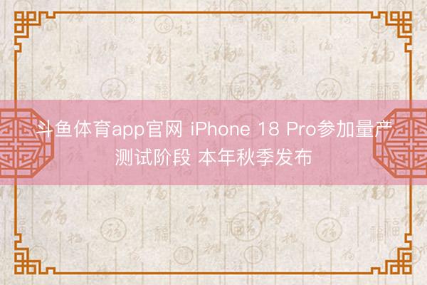 斗鱼体育app官网 iPhone 18 Pro参加量产测试阶段 本年秋季发布