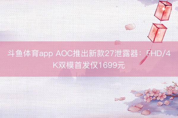 斗鱼体育app AOC推出新款27泄露器：FHD/4K双模首发仅1699元