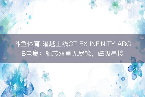 斗鱼体育 曜越上线CT EX INFINITY ARGB电扇：轴芯双重无尽镜，磁吸串接