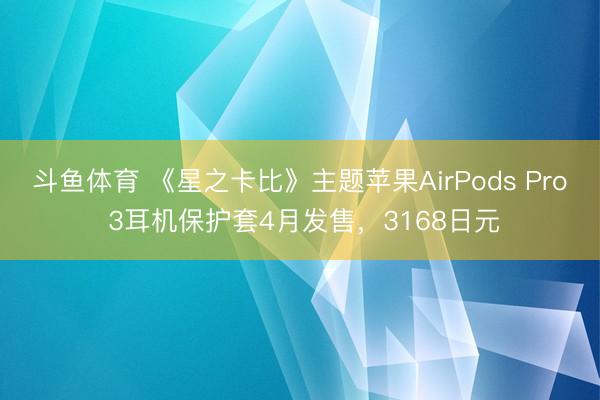 斗鱼体育 《星之卡比》主题苹果AirPods Pro 3耳机保护套4月发售，3168日元