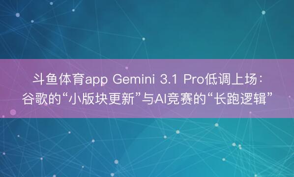 斗鱼体育app Gemini 3.1 Pro低调上场：谷歌的“小版块更新”与AI竞赛的“长跑逻辑”