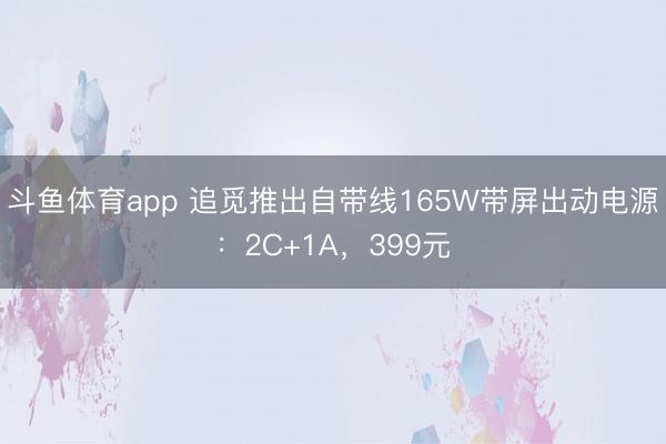 斗鱼体育app 追觅推出自带线165W带屏出动电源：2C+1A，399元
