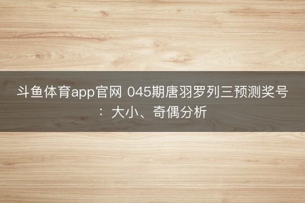斗鱼体育app官网 045期唐羽罗列三预测奖号：大小、奇偶分析