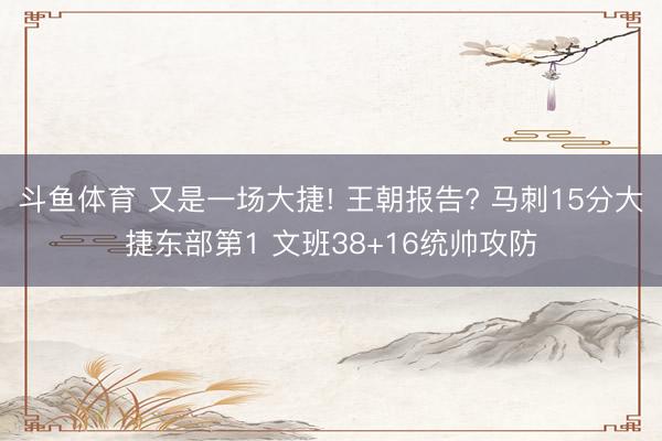 斗鱼体育 又是一场大捷! 王朝报告? 马刺15分大捷东部第1 文班38+16统帅攻防