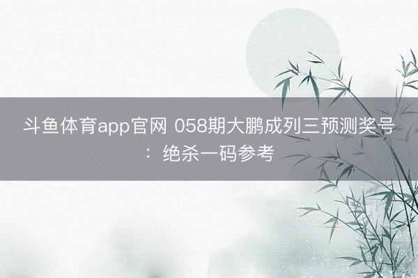 斗鱼体育app官网 058期大鹏成列三预测奖号:绝杀一码参考