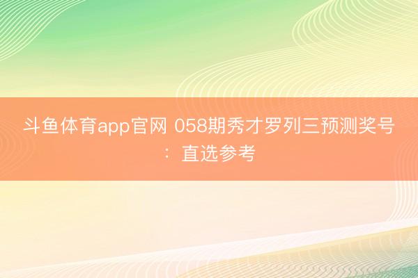 斗鱼体育app官网 058期秀才罗列三预测奖号:直选参考