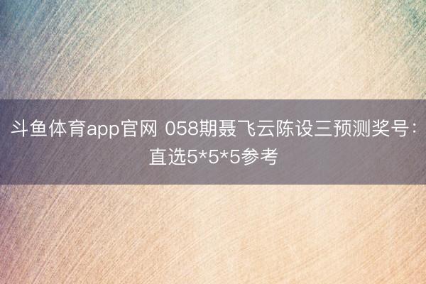 斗鱼体育app官网 058期聂飞云陈设三预测奖号:直选5*5*5参考