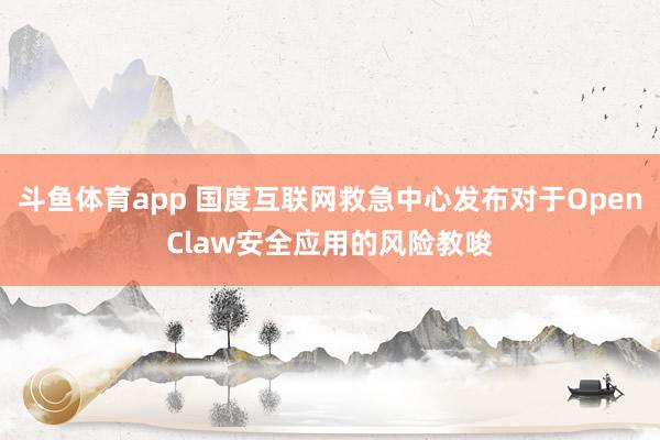 斗鱼体育app 国度互联网救急中心发布对于OpenClaw安全应用的风险教唆
