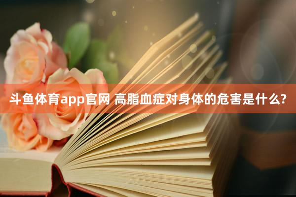 斗鱼体育app官网 高脂血症对身体的危害是什么?