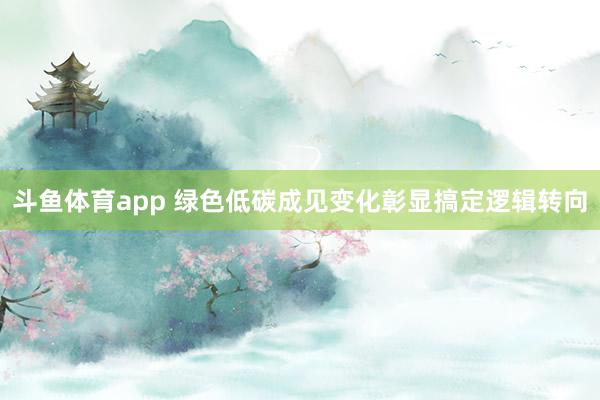 斗鱼体育app 绿色低碳成见变化彰显搞定逻辑转向