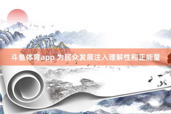 斗鱼体育app 为民众发展注入理解性和正能量