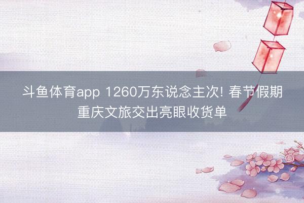 斗鱼体育app 1260万东说念主次! 春节假期重庆文旅交出亮眼收货单