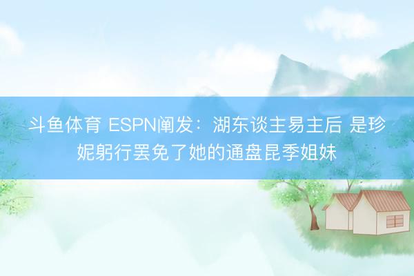 斗鱼体育 ESPN阐发：湖东谈主易主后 是珍妮躬行罢免了她的通盘昆季姐妹
