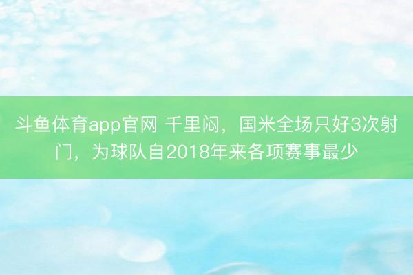 斗鱼体育app官网 千里闷，国米全场只好3次射门，为球队自2018年来各项赛事最少