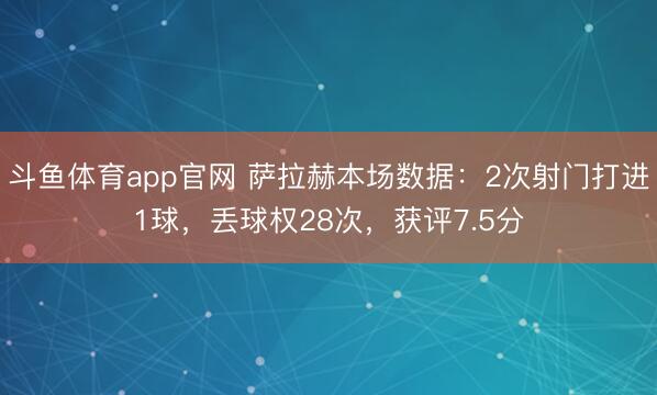 斗鱼体育app官网 萨拉赫本场数据：2次射门打进1球，丢球权28次，获评7.5分