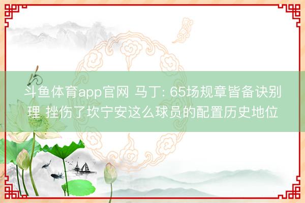 斗鱼体育app官网 马丁: 65场规章皆备诀别理 挫伤了坎宁安这么球员的配置历史地位