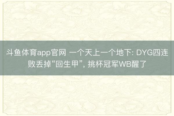 斗鱼体育app官网 一个天上一个地下: DYG四连败丢掉“回生甲”, 挑杯冠军WB醒了