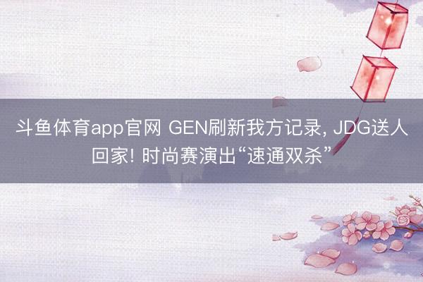 斗鱼体育app官网 GEN刷新我方记录, JDG送人回家! 时尚赛演出“速通双杀”