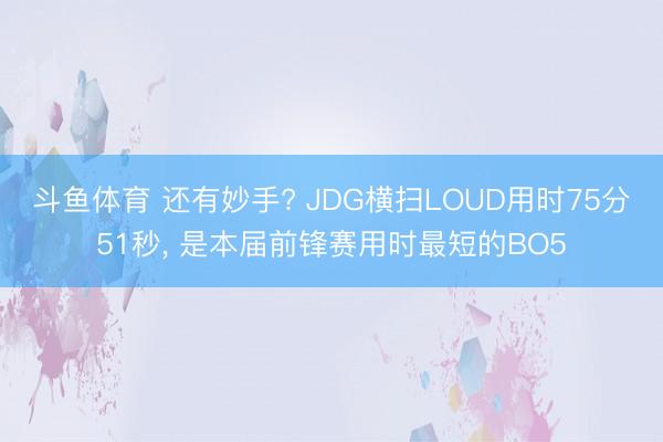 斗鱼体育 还有妙手? JDG横扫LOUD用时75分51秒, 是本届前锋赛用时最短的BO5