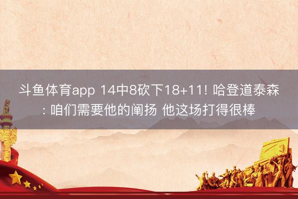 斗鱼体育app 14中8砍下18+11! 哈登道泰森: 咱们需要他的阐扬 他这场打得很棒