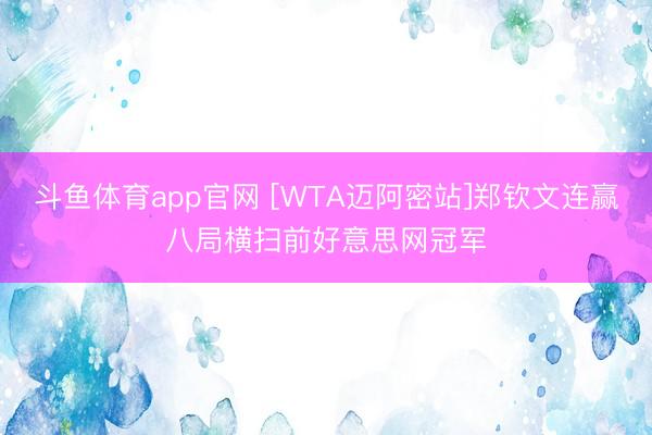 斗鱼体育app官网 [WTA迈阿密站]郑钦文连赢八局横扫前好意思网冠军