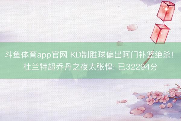 斗鱼体育app官网 KD制胜球偏出阿门补篮绝杀! 杜兰特超乔丹之夜太张惶: 已32294分