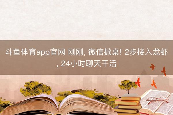 斗鱼体育app官网 刚刚, 微信掀桌! 2步接入龙虾, 24小时聊天干活