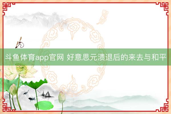 斗鱼体育app官网 好意思元溃退后的来去与和平