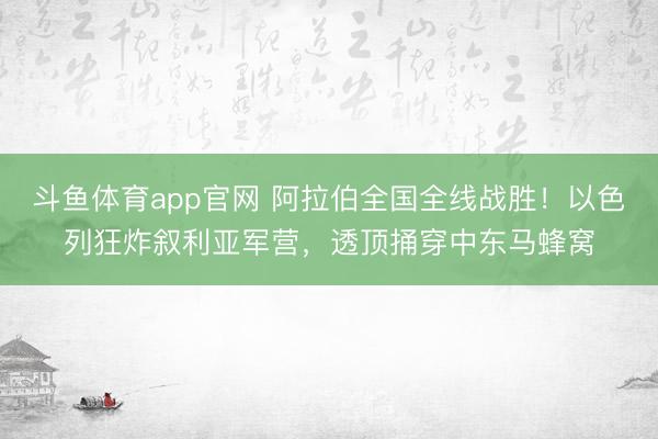 斗鱼体育app官网 阿拉伯全国全线战胜!以色列狂炸叙利亚军营,透顶捅穿中东马蜂窝