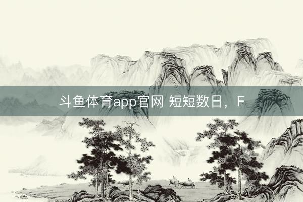 斗鱼体育app官网 短短数日，F