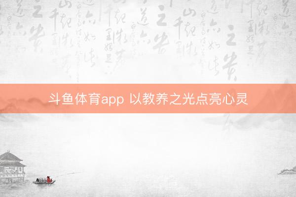 斗鱼体育app 以教养之光点亮心灵