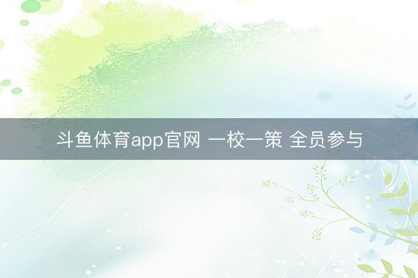 斗鱼体育app官网 一校一策 全员参与