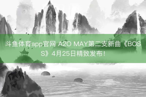 斗鱼体育app官网 A2O MAY第二支新曲《BOSS》4月25日精致发布！