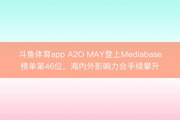 斗鱼体育app A2O MAY登上Mediabase榜单第46位，海內外影响力合手续攀升