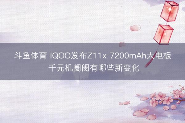 斗鱼体育 iQOO发布Z11x 7200mAh大电板 千元机阛阓有哪些新变化