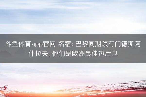 斗鱼体育app官网 名宿: 巴黎同期领有门德斯阿什拉夫， 他们是欧洲最佳边后卫