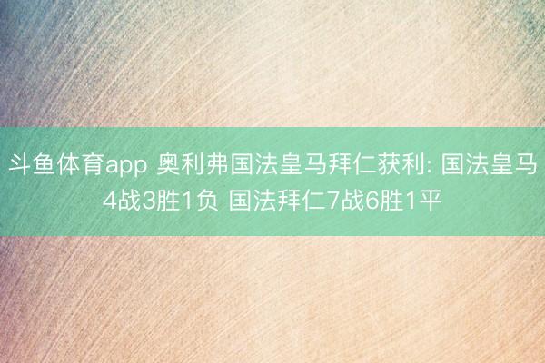 斗鱼体育app 奥利弗国法皇马拜仁获利: 国法皇马4战3胜1负 国法拜仁7战6胜1平
