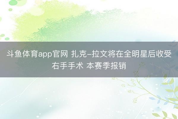 斗鱼体育app官网 扎克-拉文将在全明星后收受右手手术 本赛季报销