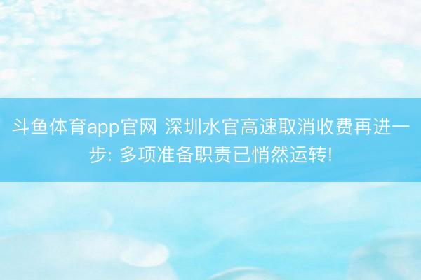 斗鱼体育app官网 深圳水官高速取消收费再进一步: 多项准备职责已悄然运转!