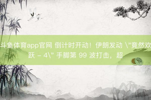 斗鱼体育app官网 倒计时开动！伊朗发动 
