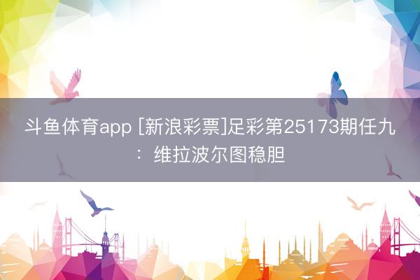 斗鱼体育app [新浪彩票]足彩第25173期任九：维拉波尔图稳胆