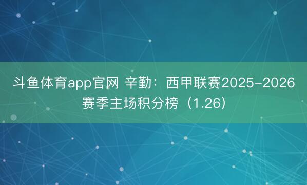 斗鱼体育app官网 辛勤:西甲联赛2025-2026赛季主场积分榜(1.26)