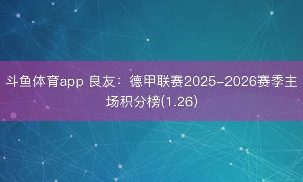 斗鱼体育app 良友:德甲联赛2025-2026赛季主场积分榜(1.26)
