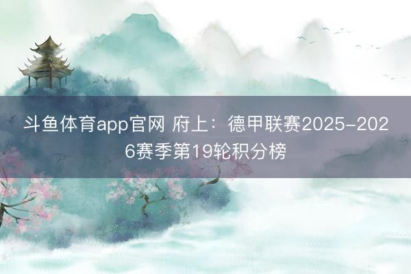 斗鱼体育app官网 府上：德甲联赛2025-2026赛季第19轮积分榜
