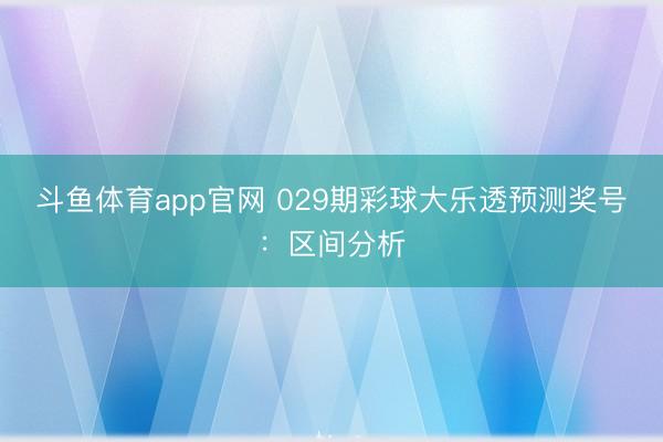 斗鱼体育app官网 029期彩球大乐透预测奖号:区间分析