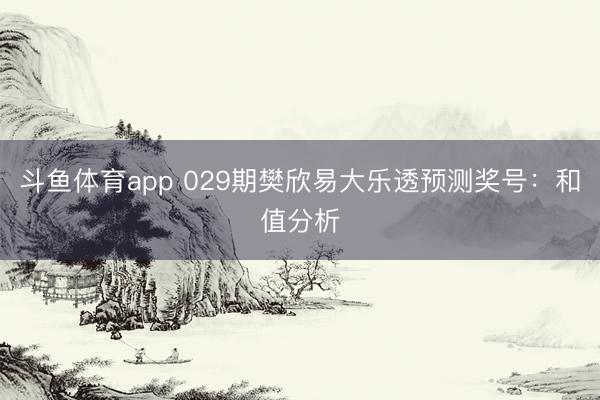 斗鱼体育app 029期樊欣易大乐透预测奖号:和值分析